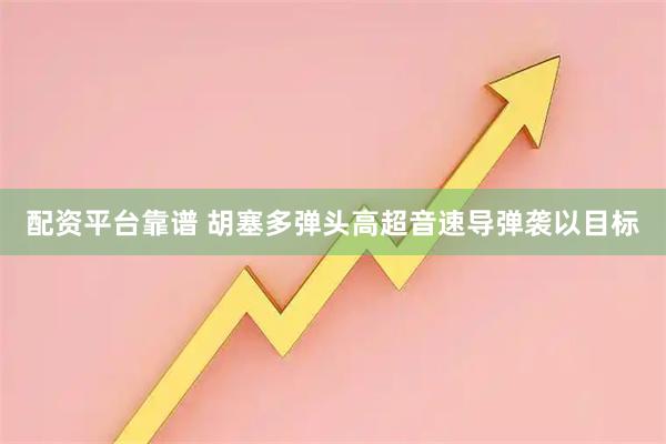 配资平台靠谱 胡塞多弹头高超音速导弹袭以目标