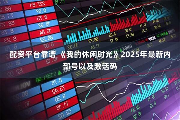 配资平台靠谱 《我的休闲时光》2025年最新内部号以及激活码