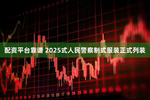 配资平台靠谱 2025式人民警察制式服装正式列装