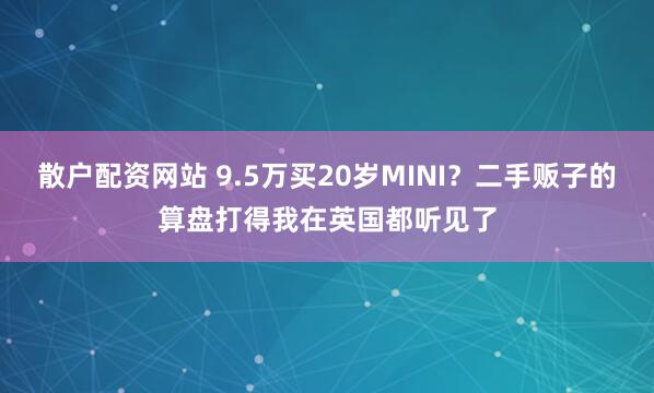 散户配资网站 9.5万买20岁MINI？二手贩子的算盘打得我在英国都听见了