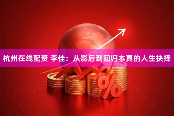 杭州在线配资 李佳：从影后到回归本真的人生抉择